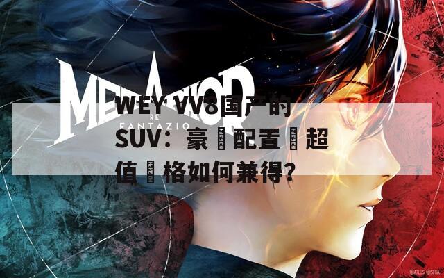 WEY VV8国产的SUV：豪華配置與超值價格如何兼得？  第1张