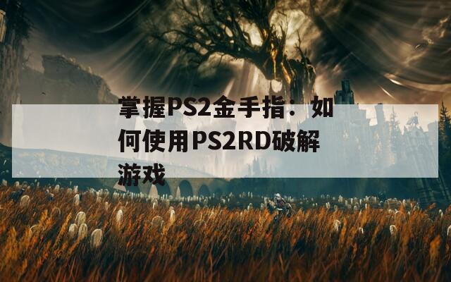 掌握PS2金手指：如何使用PS2RD破解游戏  第1张