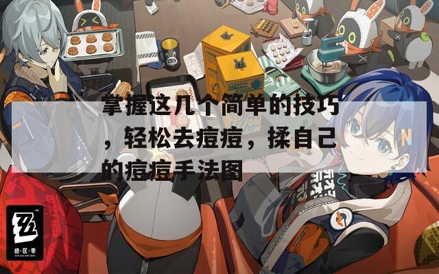 掌握这几个简单的技巧，轻松去痘痘，揉自己的痘痘手法图