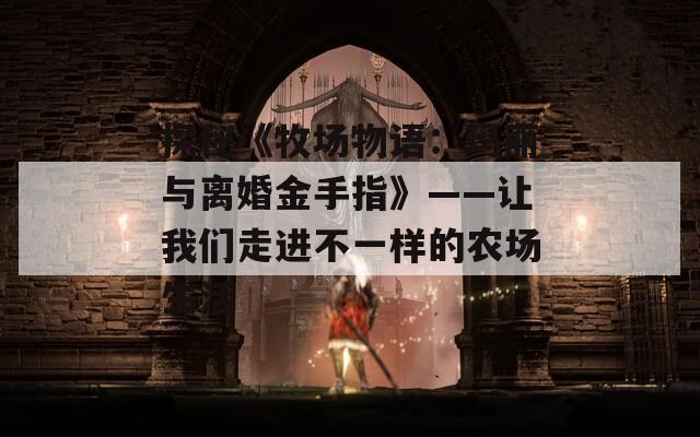 探秘《牧场物语：玛丽与离婚金手指》——让我们走进不一样的农场生活  第1张