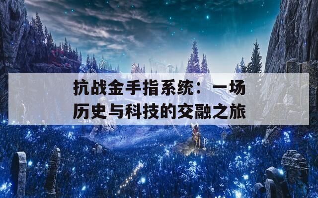 抗战金手指系统：一场历史与科技的交融之旅  第1张