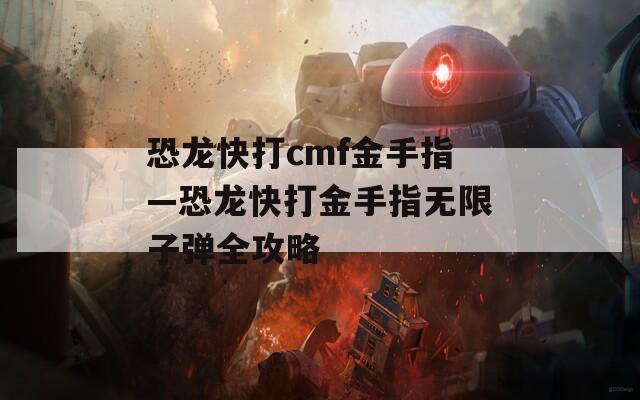 恐龙快打cmf金手指—恐龙快打金手指无限子弹全攻略  第1张