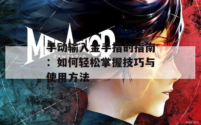 手动输入金手指的指南：如何轻松掌握技巧与使用方法  第1张