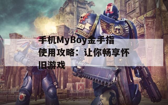 手机MyBoy金手指使用攻略：让你畅享怀旧游戏  第1张