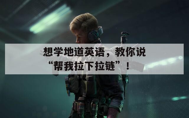 想学地道英语，教你说“帮我拉下拉链”！  第1张