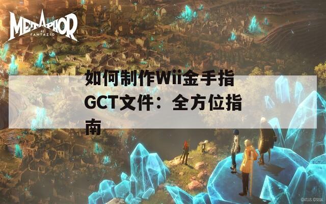 如何制作Wii金手指GCT文件：全方位指南