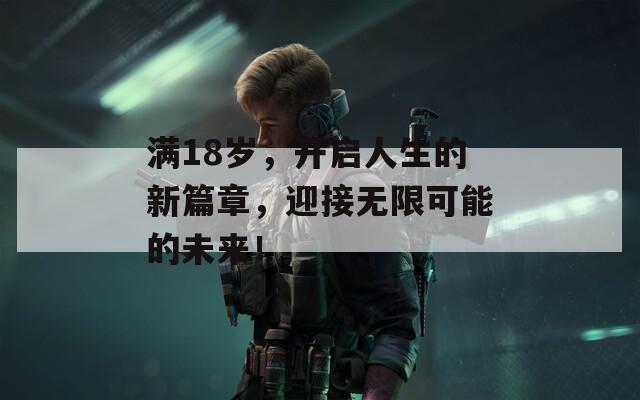 满18岁，开启人生的新篇章，迎接无限可能的未来！  第1张