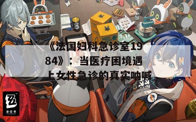 《法国妇科急诊室1984》：当医疗困境遇上女性急诊的真实呐喊  第1张