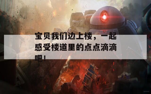 宝贝我们边上楼，一起感受楼道里的点点滴滴吧！  第1张