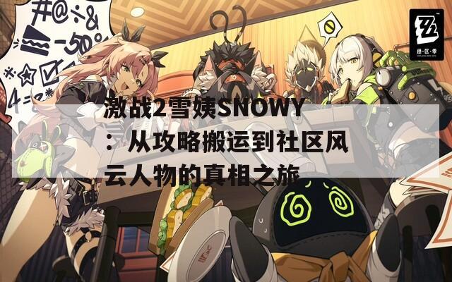 激战2雪姨SNOWY：从攻略搬运到社区风云人物的真相之旅