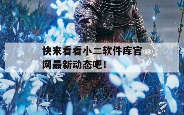 快来看看小二软件库官网最新动态吧！  第1张