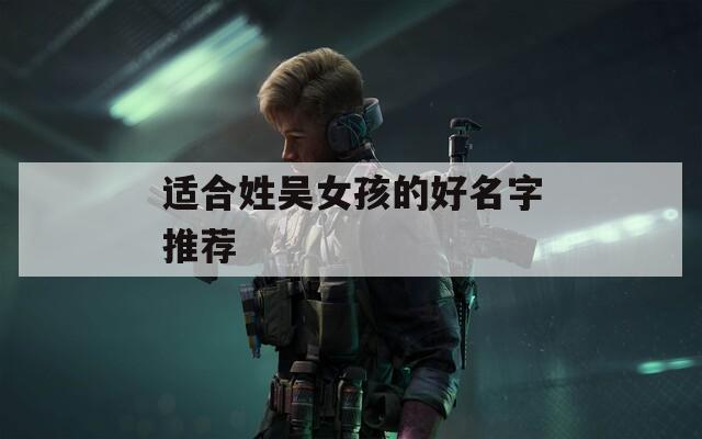 适合姓吴女孩的好名字推荐