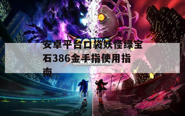 安卓平台口袋妖怪绿宝石386金手指使用指南  第1张