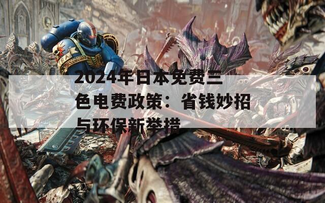 2024年日本免费三色电费政策：省钱妙招与环保新举措