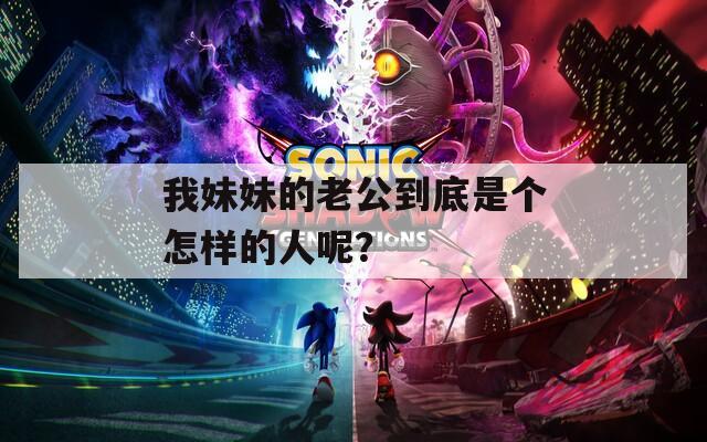 我妹妹的老公到底是个怎样的人呢？  第1张