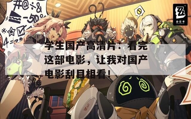学生国产高清片：看完这部电影，让我对国产电影刮目相看！