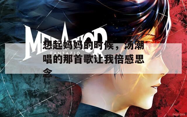 想起妈妈的时候，汤潮唱的那首歌让我倍感思念  第1张