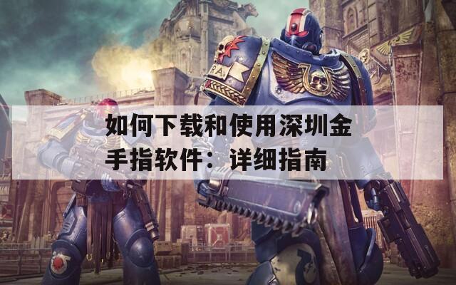 如何下载和使用深圳金手指软件：详细指南  第1张