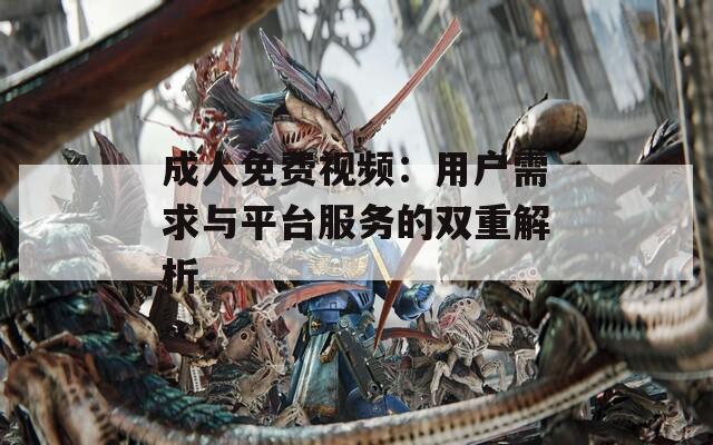 成人免费视频：用户需求与平台服务的双重解析  第1张
