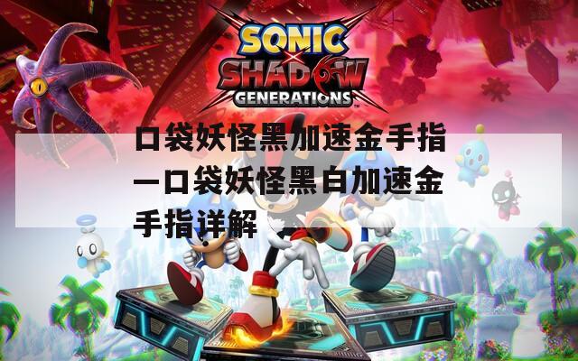 口袋妖怪黑加速金手指—口袋妖怪黑白加速金手指详解  第1张