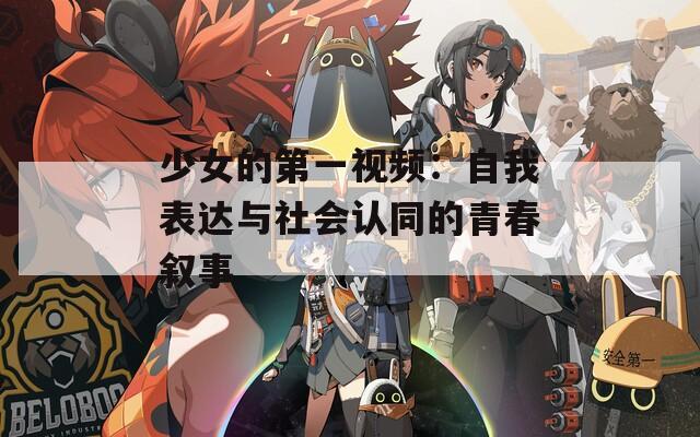 少女的第一视频：自我表达与社会认同的青春叙事