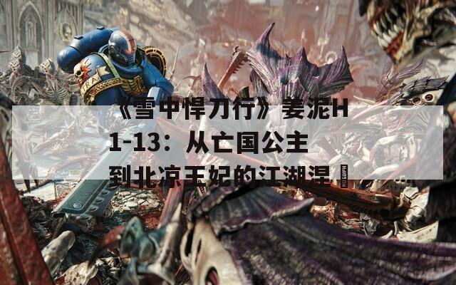 《雪中悍刀行》姜泥H1-13：从亡国公主到北凉王妃的江湖涅槃