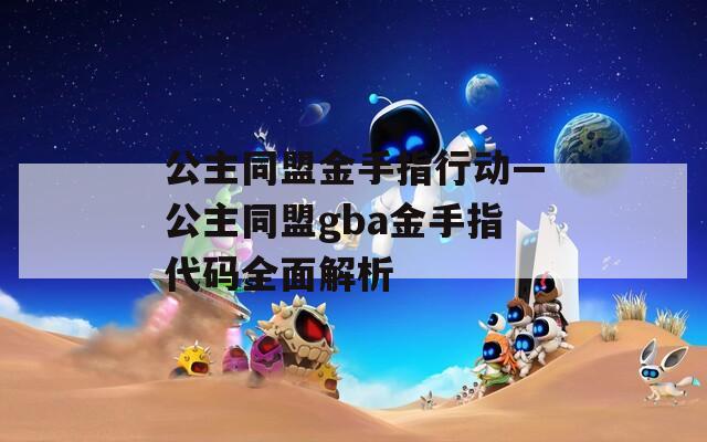 公主同盟金手指行动—公主同盟gba金手指代码全面解析  第1张