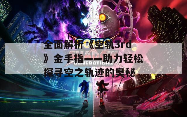 全面解析《空轨3rd》金手指——助力轻松探寻空之轨迹的奥秘  第1张