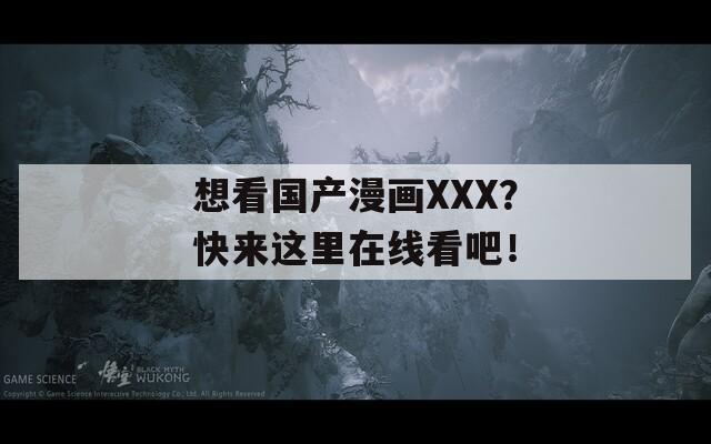 想看国产漫画XXX？快来这里在线看吧！  第1张