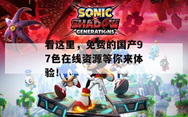 看这里，免费的国产97色在线资源等你来体验！