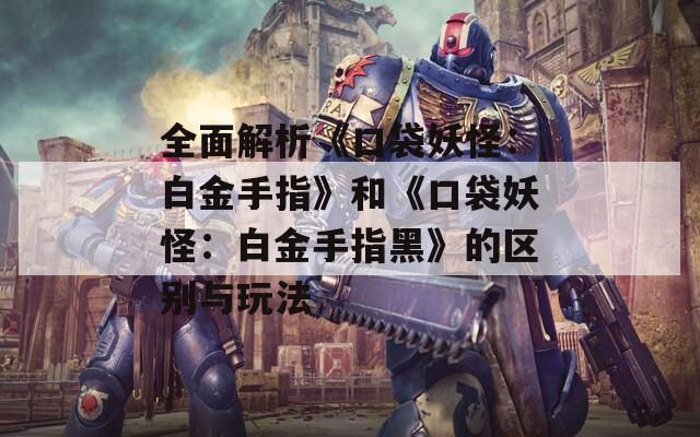 全面解析《口袋妖怪：白金手指》和《口袋妖怪：白金手指黑》的区别与玩法  第1张