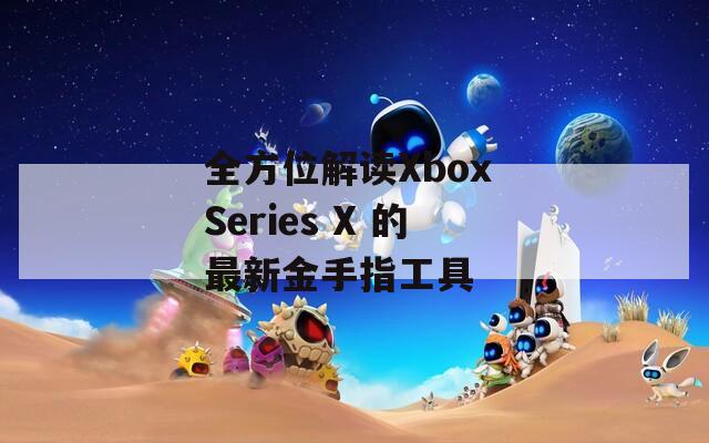 全方位解读Xbox Series X 的最新金手指工具
