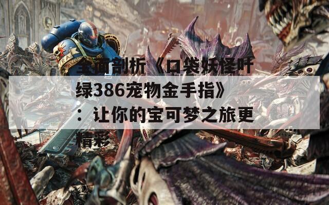 全面剖析《口袋妖怪叶绿386宠物金手指》：让你的宝可梦之旅更精彩  第1张