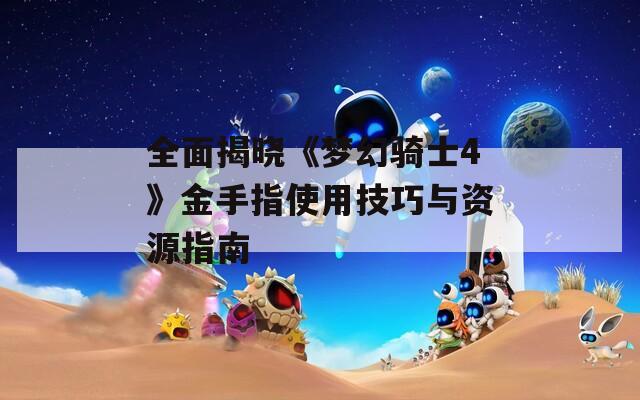 全面揭晓《梦幻骑士4》金手指使用技巧与资源指南  第1张