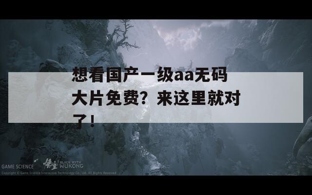 想看国产一级aa无码大片免费？来这里就对了！  第1张