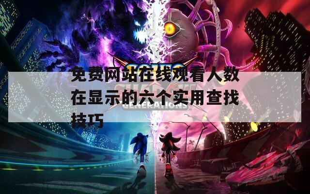 免费网站在线观看人数在显示的六个实用查找技巧  第1张