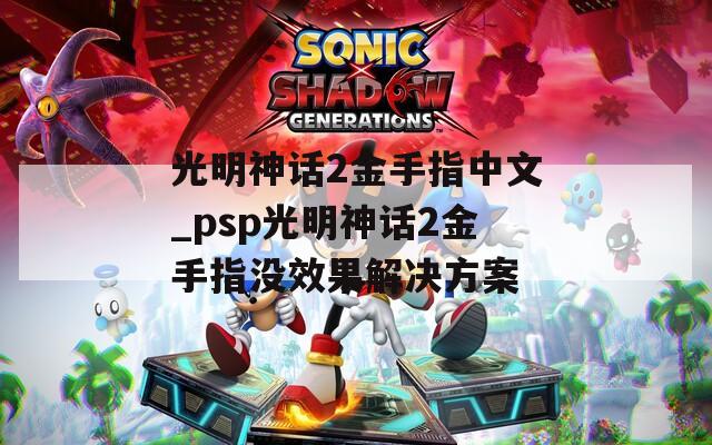 光明神话2金手指中文_psp光明神话2金手指没效果解决方案