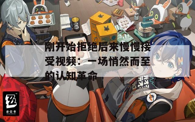 刚开始拒绝后来慢慢接受视频：一场悄然而至的认知革命  第1张