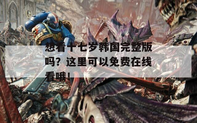 想看十七岁韩国完整版吗？这里可以免费在线看哦！  第1张