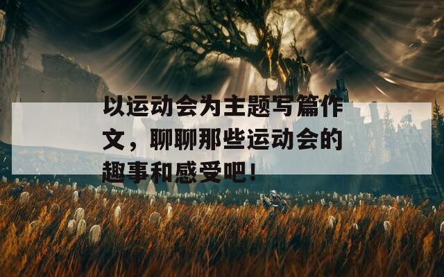 以运动会为主题写篇作文，聊聊那些运动会的趣事和感受吧！  第1张