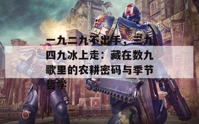 一九二九不出手，三九四九冰上走：藏在数九歌里的农耕密码与季节哲学  第1张