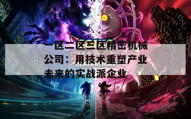一区二区三区精密机械公司：用技术重塑产业未来的实战派企业
