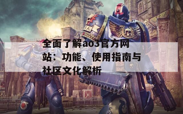 全面了解ao3官方网站：功能、使用指南与社区文化解析  第1张