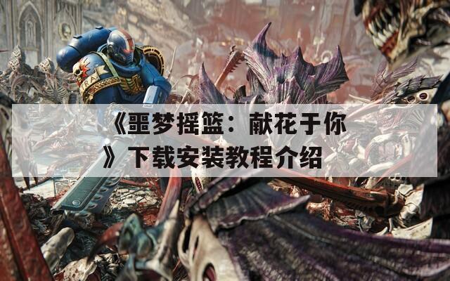 《噩梦摇篮：献花于你》下载安装教程介绍  第1张