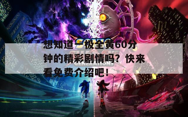 想知道一极全黄60分钟的精彩剧情吗？快来看免费介绍吧！  第1张