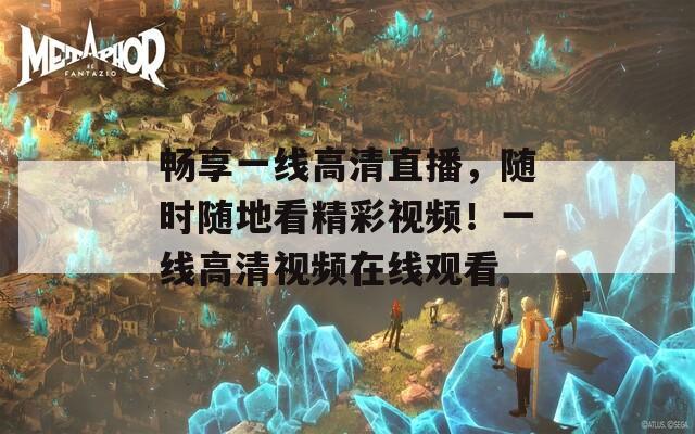 畅享一线高清直播，随时随地看精彩视频！一线高清视频在线观看  第1张