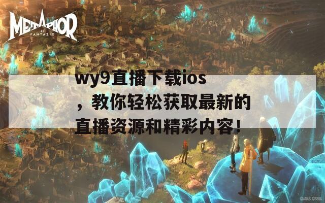 wy9直播下载ios，教你轻松获取最新的直播资源和精彩内容！  第1张