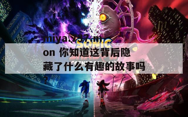 miya.737.mon 你知道这背后隐藏了什么有趣的故事吗？  第1张