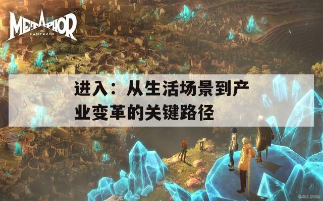 进入：从生活场景到产业变革的关键路径  第1张
