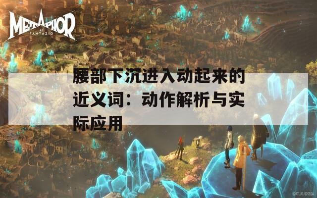 腰部下沉进入动起来的近义词：动作解析与实际应用  第1张